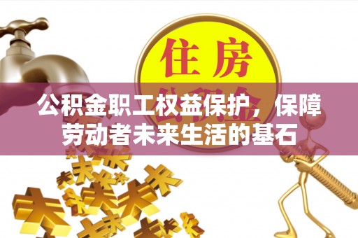 方正公积金职工权益保护，保障劳动者未来生活的基石