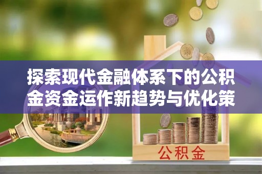 方正探索现代金融体系下的公积金资金运作新趋势与优化策略