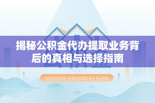 方正揭秘公积金代办提取业务背后的真相与选择指南