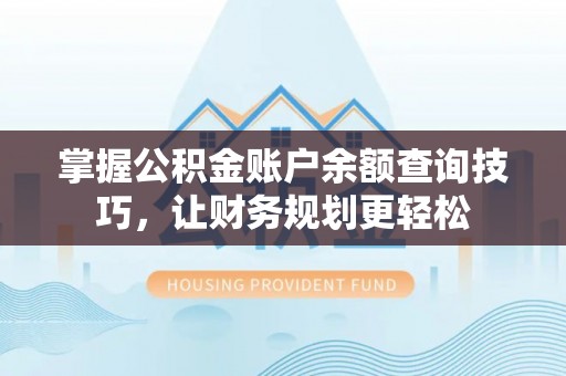 方正掌握公积金账户余额查询技巧，让财务规划更轻松