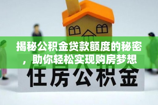 方正揭秘公积金贷款额度的秘密，助你轻松实现购房梦想