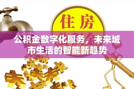 方正公积金数字化服务，未来城市生活的智能新趋势