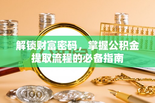 方正解锁财富密码，掌握公积金提取流程的必备指南