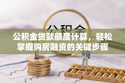 方正公积金贷款额度计算，轻松掌握购房融资的关键步骤